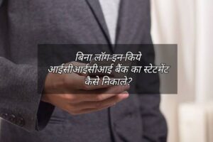 बिना लॉग इन किये आईसीआईसीआई बैंक का स्टेटमेंट कैसे निकाले?