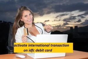 आईडीएफसी डेबिट कार्ड पर international transaction Activate कैसे करे