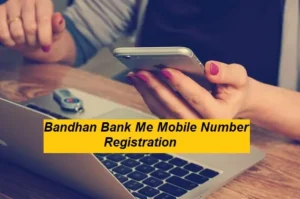Bandhan Bank Me Mobile Number Registration कैसे करे
